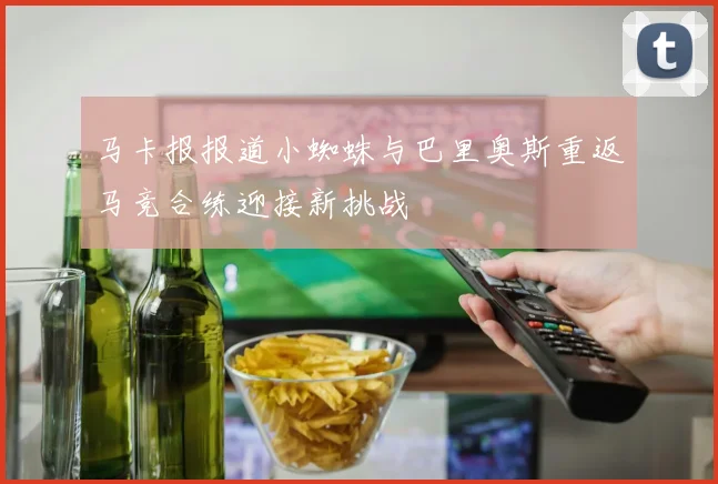 马卡报报道小蜘蛛与巴里奥斯重返马竞合练迎接新挑战