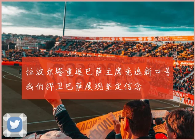拉波尔塔重返巴萨主席竞选新口号我们捍卫巴萨展现坚定信念