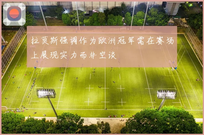 拉莫斯强调作为欧洲冠军需在赛场上展现实力而非空谈