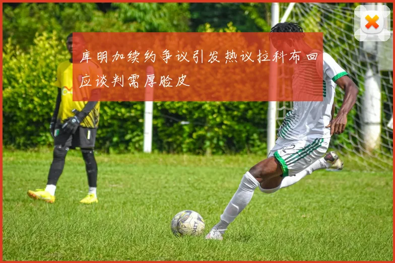 库明加续约争议引发热议拉科布回应谈判需厚脸皮