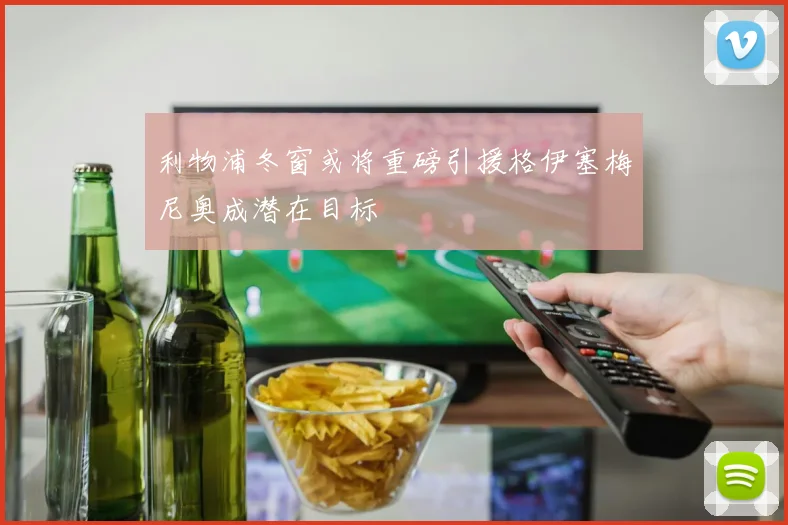 利物浦冬窗或将重磅引援格伊塞梅尼奥成潜在目标